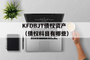 KFDBJT债权资产（债权科目有哪些）