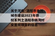 关于河南·洛阳市金河城市建设2023年债权系列之洛阳市杨湾村安置房项目的信息