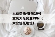 大业信托-安晟10号重庆大足实业PPN（大业信托地址）