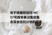 关于陕国投信托-HC37号西安秦汉集团集合资金信托计划的信息