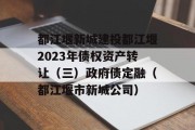 都江堰新城建投都江堰2023年债权资产转让（三）政府债定融（都江堰市新城公司）