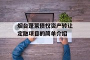 烟台蓬莱债权资产转让定融项目的简单介绍