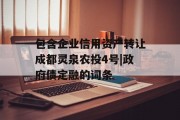 包含企业信用资产转让成都灵泉农投4号|政府债定融的词条