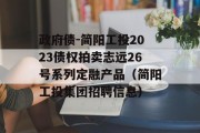 政府债-简阳工投2023债权拍卖志远26号系列定融产品（简阳工投集团招聘信息）