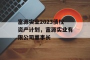 富源实业2023债权资产计划，富源实业有限公司董事长