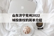 山东济宁兖州2022城投债权的简单介绍