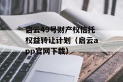 启云49号财产权信托权益转让计划（启云app官网下载）