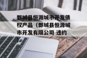 鄄城县恒源城市开发债权产品（鄄城县恒源城市开发有限公司 违约）