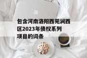 包含河南洛阳西苑涧西区2023年债权系列项目的词条