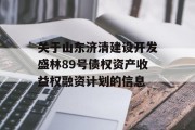 关于山东济清建设开发盛林89号债权资产收益权融资计划的信息