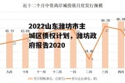 2022山东潍坊市主城区债权计划，潍坊政府报告2020