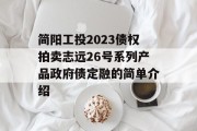 简阳工投2023债权拍卖志远26号系列产品政府债定融的简单介绍