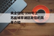 央企信托-190号江苏盐城亭湖区政信的简单介绍