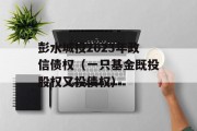 彭水城投2023年政信债权（一只基金既投股权又投债权）