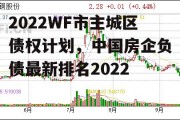 2022WF市主城区债权计划，中国房企负债最新排名2022