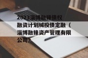 2023淄博融锋债权融资计划城投债定融（淄博融锋资产管理有限公司）