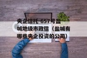 央企信托-657号盐城地级市政信（盐城有哪些央企投资的公司）