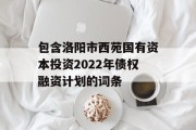 包含洛阳市西苑国有资本投资2022年债权融资计划的词条