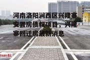 河南洛阳涧西区兴隆寨安置房债权项目，兴隆寨回迁房最新消息