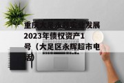 重庆大足永晟实业发展2023年债权资产1号（大足区永辉超市电话）