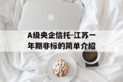 A级央企信托-江苏一年期非标的简单介绍