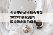 包含枣庄城市综合开发2023年债权资产|政府债定融的词条