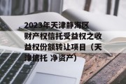 2023年天津静海区财产权信托受益权之收益权份额转让项目（天津信托 净资产）