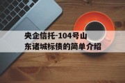 央企信托-104号山东诸城标债的简单介绍