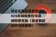 河北石家庄高邑新区2024年城投债权项目城投债定融（高邑新区城市设计项目）