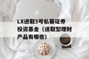 LX进取3号私募证券投资基金（进取型理财产品有哪些）