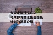 大央企信托-ZX12号成都青白江集合信托计划的简单介绍