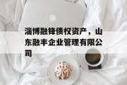 淄博融锋债权资产，山东融丰企业管理有限公司