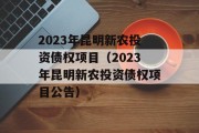 2023年昆明新农投资债权项目（2023年昆明新农投资债权项目公告）