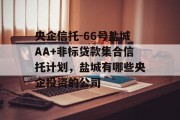 央企信托-66号盐城AA+非标贷款集合信托计划，盐城有哪些央企投资的公司