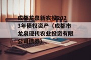 成都龙泉新农投2023年债权资产（成都市龙泉现代农业投资有限公司债券）