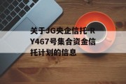 关于JG央企信托-RY467号集合资金信托计划的信息