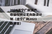 2024遂宁广利资产收益权转让定向融资计划（遂宁广利2021新项目）