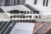 政府债-枣庄台儿庄财金债权定融计划（台儿庄政府采购网官网）