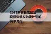 2023新安县发达建设投资债权融资计划的简单介绍