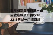 四川成都简阳两湖一山应收账款资产债权2023（两湖一广填四川）