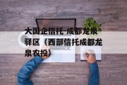 大国企信托-成都龙泉驿区（西部信托成都龙泉农投）