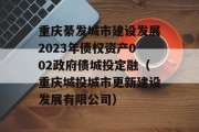 重庆綦发城市建设发展2023年债权资产002政府债城投定融（重庆城投城市更新建设发展有限公司）