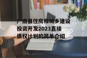 广南县住房和城乡建设投资开发2023直接债权计划的简单介绍