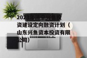 2023年济宁兴鱼投资建设定向融资计划（山东兴鱼资本投资有限公司）