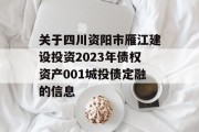 关于四川资阳市雁江建设投资2023年债权资产001城投债定融的信息