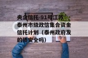 央企信托-91号江苏泰州市级政信集合资金信托计划（泰州政府发的债安全吗）