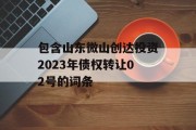 包含山东微山创达投资2023年债权转让02号的词条