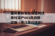 重庆綦新智能建造科技债权资产001政府债定融（綦江签约项目）