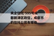 央企信托-595号成都新津区政信，成都市的信托公司有哪些