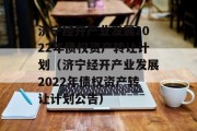 济宁经开产业发展2022年债权资产转让计划（济宁经开产业发展2022年债权资产转让计划公告）